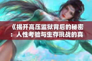 《揭开高压监狱背后的秘密：人性考验与生存挑战的真实故事》