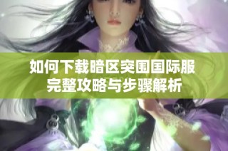 如何下载暗区突围国际服 完整攻略与步骤解析