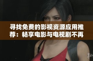 寻找免费的影视资源应用推荐：畅享电影与电视剧不再难