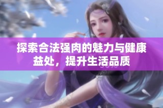 探索合法强肉的魅力与健康益处，提升生活品质