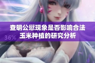 查明公愆现象是否影响合法玉米种植的研究分析