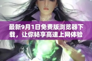 最新9月1日免费版浏览器下载，让你畅享高速上网体验