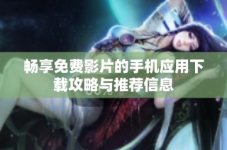 畅享免费影片的手机应用下载攻略与推荐信息