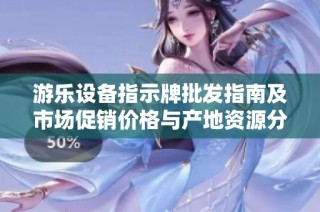 游乐设备指示牌批发指南及市场促销价格与产地资源分析
