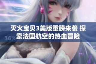 灭火宝贝3美版重磅来袭 探索法国航空的热血冒险
