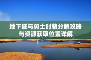 地下城与勇士时装分解攻略与资源获取位置详解