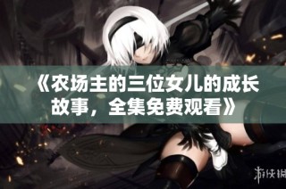 《农场主的三位女儿的成长故事，全集免费观看》