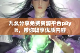 九幺分享免费资源平台p8yit，带你畅享优质内容