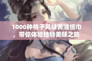 1000种桃子风味黄油纸巾，带你体验独特美味之旅