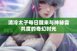 清冷太子每日醒来与神秘龠共度的奇幻时光