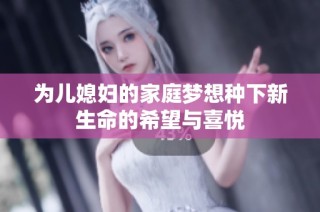 为儿媳妇的家庭梦想种下新生命的希望与喜悦