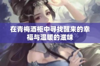 在青梅酒柜中寻找醒来的幸福与温暖的滋味