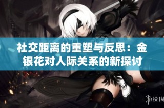社交距离的重塑与反思：金银花对人际关系的新探讨
