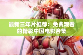 最新三年片推荐：免费观看的精彩中国电影合集