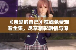 《亲爱的自己》在线免费观看全集，尽享精彩剧情与深刻内涵