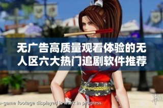 无广告高质量观看体验的无人区六大热门追剧软件推荐
