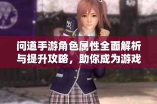 问道手游角色属性全面解析与提升攻略，助你成为游戏高手