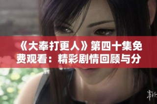 《大奉打更人》第四十集免费观看：精彩剧情回顾与分析