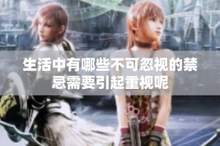 生活中有哪些不可忽视的禁忌需要引起重视呢