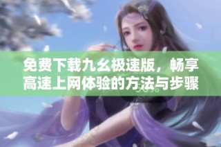 免费下载九幺极速版，畅享高速上网体验的方法与步骤