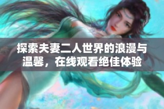 探索夫妻二人世界的浪漫与温馨，在线观看绝佳体验