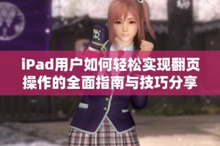 iPad用户如何轻松实现翻页操作的全面指南与技巧分享