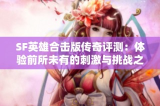 SF英雄合击版传奇评测：体验前所未有的刺激与挑战之旅