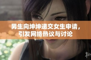 男生向坤坤递交女生申请，引发网络热议与讨论