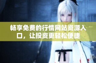 畅享免费的行情网站资源入口，让投资更轻松便捷