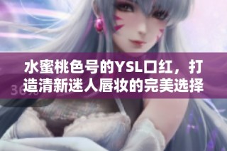 水蜜桃色号的YSL口红，打造清新迷人唇妆的完美选择