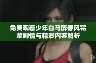 免费观看少年白马醉春风完整剧情与精彩内容解析