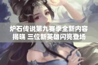 炉石传说第九赛季全新内容揭晓 三位新英雄闪亮登场