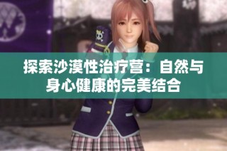 探索沙漠性治疗营：自然与身心健康的完美结合