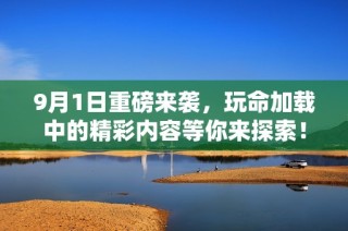 9月1日重磅来袭，玩命加载中的精彩内容等你来探索！