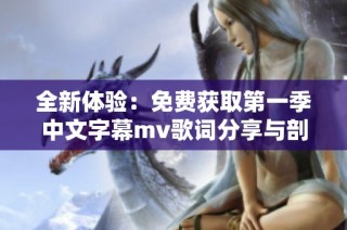 全新体验：免费获取第一季中文字幕mv歌词分享与剖析