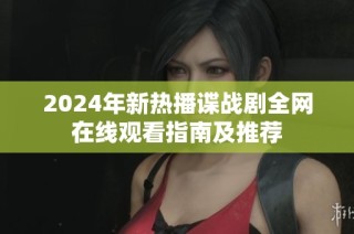 2024年新热播谍战剧全网在线观看指南及推荐