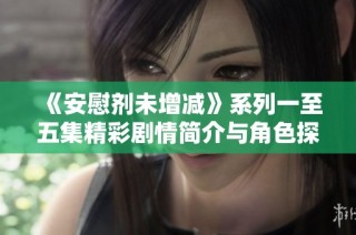 《安慰剂未增减》系列一至五集精彩剧情简介与角色探讨