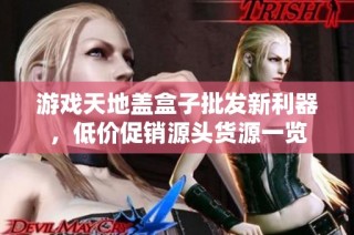 游戏天地盖盒子批发新利器，低价促销源头货源一览