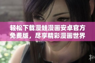 轻松下载漫蛙漫画安卓官方免费版，尽享精彩漫画世界