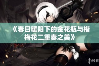 《春日暖阳下的金花瓶与楷梅花二重奏之美》