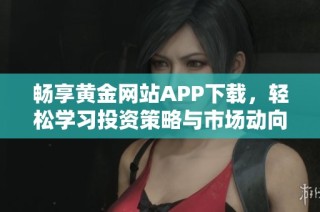 畅享黄金网站APP下载，轻松学习投资策略与市场动向