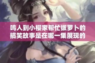 鸣人到小樱家帮忙拔萝卜的搞笑故事是在哪一集展现的