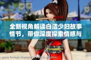 全新视角解读白洁少妇故事情节，带你深度探索情感与成长的旅程