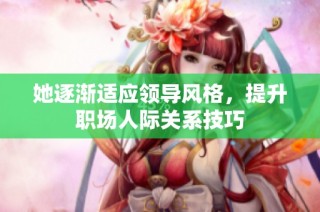 她逐渐适应领导风格，提升职场人际关系技巧