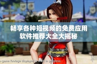 畅享各种短视频的免费应用软件推荐大全大揭秘