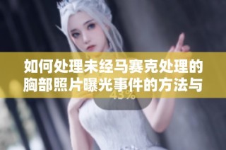 如何处理未经马赛克处理的胸部照片曝光事件的方法与建议