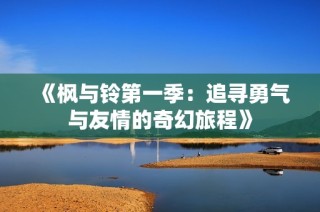 《枫与铃第一季：追寻勇气与友情的奇幻旅程》