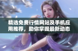 精选免费行情网站及手机应用推荐，助你掌握最新动态