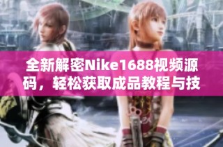 全新解密Nike1688视频源码，轻松获取成品教程与技巧