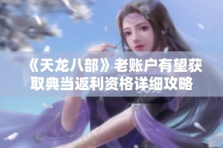 《天龙八部》老账户有望获取典当返利资格详细攻略